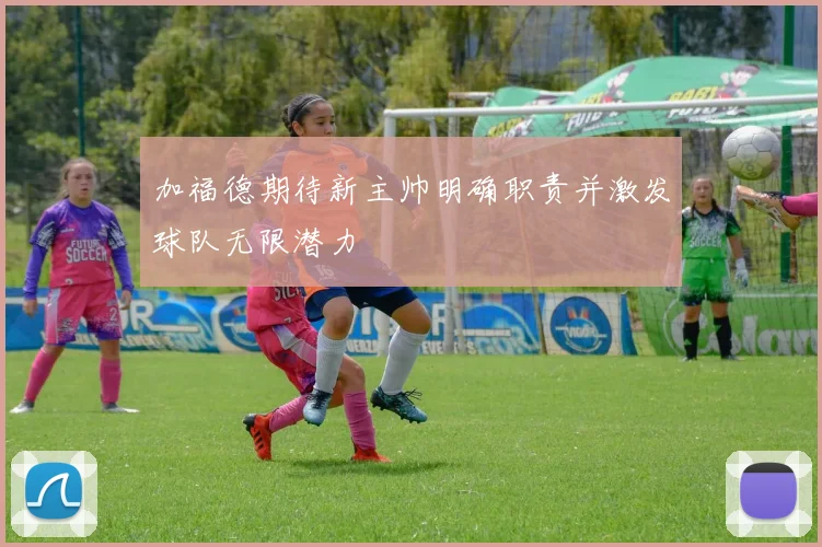 加福德期待新主帅明确职责并激发球队无限潜力