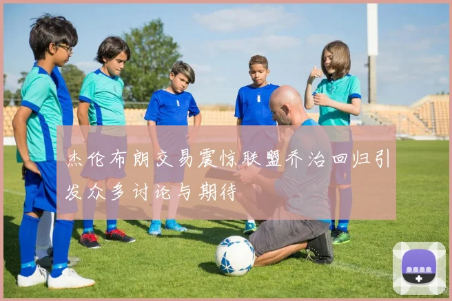 杰伦布朗交易震惊联盟乔治回归引发众多讨论与期待