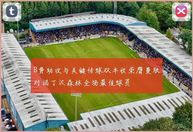 B费助攻与关键传球双丰收荣膺曼联对诺丁汉森林全场最佳球员